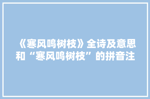 《寒风鸣树枝》全诗及意思和“寒风鸣树枝”的拼音注释