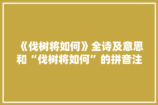 《伐树将如何》全诗及意思和“伐树将如何”的拼音注释 诗词鉴赏
