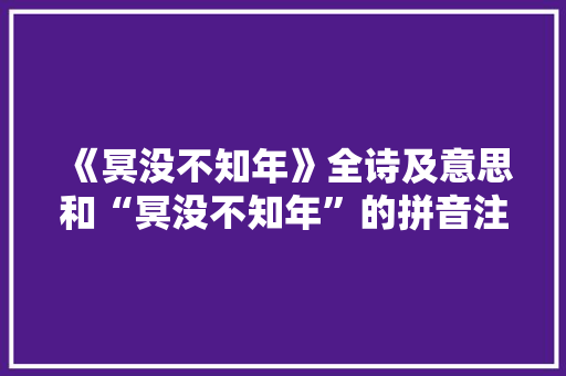 《冥没不知年》全诗及意思和“冥没不知年”的拼音注释 诗词鉴赏