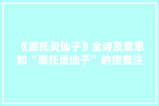 《愿托灵仙子》全诗及意思和“愿托灵仙子”的拼音注释