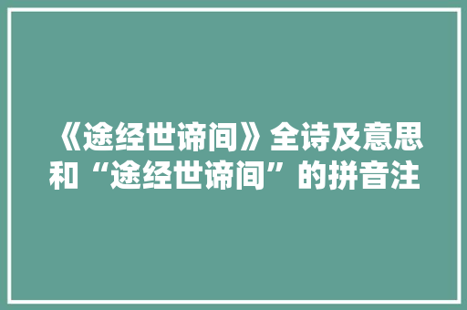 《途经世谛间》全诗及意思和“途经世谛间”的拼音注释 诗词鉴赏