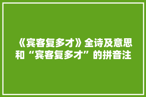 《宾客复多才》全诗及意思和“宾客复多才”的拼音注释 诗词鉴赏