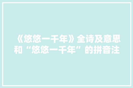 《悠悠一千年》全诗及意思和“悠悠一千年”的拼音注释 诗词鉴赏