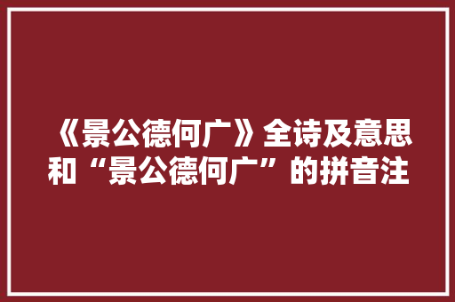 《景公德何广》全诗及意思和“景公德何广”的拼音注释 诗词鉴赏