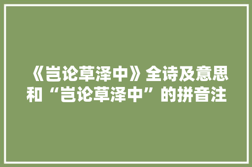 《岂论草泽中》全诗及意思和“岂论草泽中”的拼音注释 诗词鉴赏