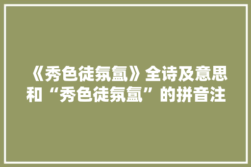 《秀色徒氛氲》全诗及意思和“秀色徒氛氲”的拼音注释