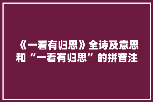 《一看有归思》全诗及意思和“一看有归思”的拼音注释 诗词鉴赏