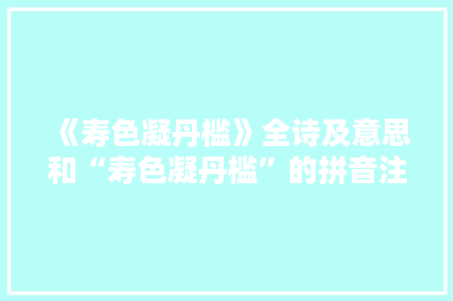 《寿色凝丹槛》全诗及意思和“寿色凝丹槛”的拼音注释