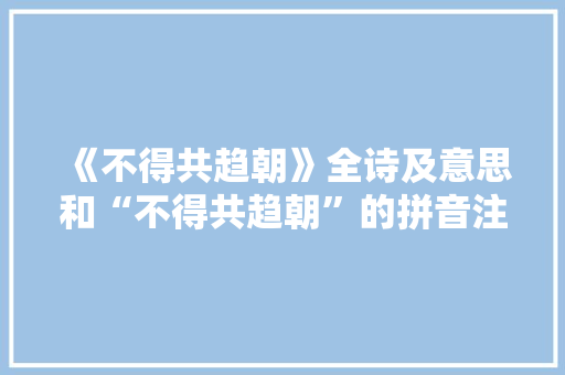 《不得共趋朝》全诗及意思和“不得共趋朝”的拼音注释