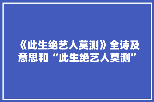 《此生绝艺人莫测》全诗及意思和“此生绝艺人莫测”的拼音注释