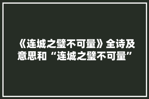 《连城之璧不可量》全诗及意思和“连城之璧不可量”的拼音注释