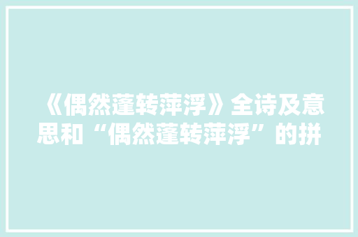 《偶然蓬转萍浮》全诗及意思和“偶然蓬转萍浮”的拼音注释