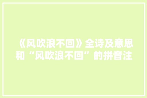 《风吹浪不回》全诗及意思和“风吹浪不回”的拼音注释