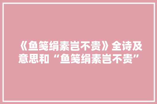 《鱼笺绢素岂不贵》全诗及意思和“鱼笺绢素岂不贵”的拼音注释