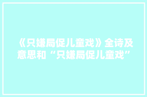 《只嫌局促儿童戏》全诗及意思和“只嫌局促儿童戏”的拼音注释 诗词鉴赏