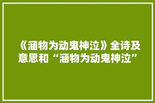 《涵物为动鬼神泣》全诗及意思和“涵物为动鬼神泣”的拼音注释 诗词鉴赏
