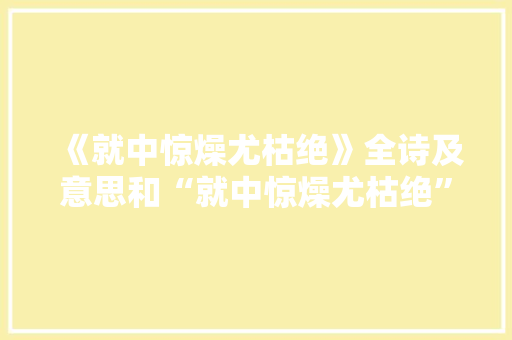 《就中惊燥尤枯绝》全诗及意思和“就中惊燥尤枯绝”的拼音注释