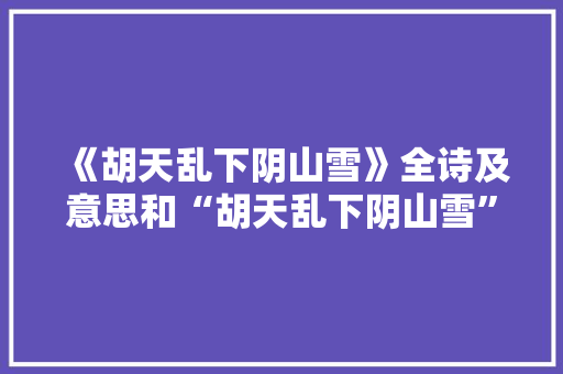 《胡天乱下阴山雪》全诗及意思和“胡天乱下阴山雪”的拼音注释