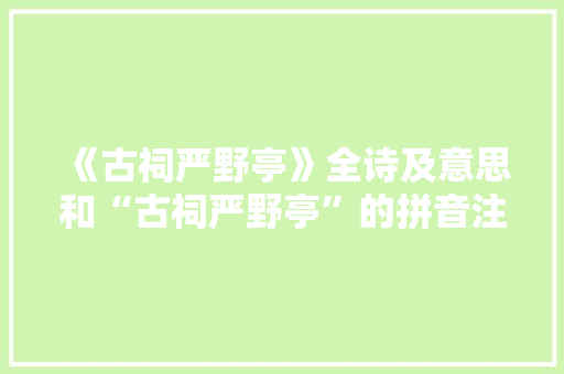 《古祠严野亭》全诗及意思和“古祠严野亭”的拼音注释