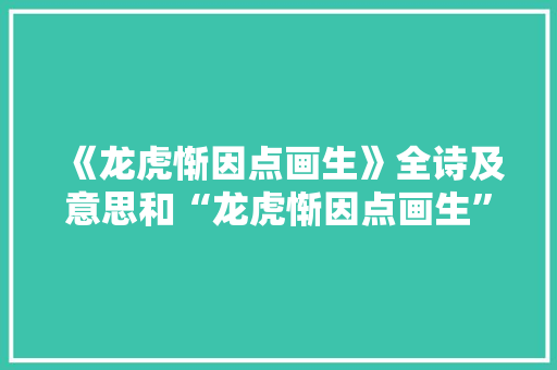 《龙虎惭因点画生》全诗及意思和“龙虎惭因点画生”的拼音注释