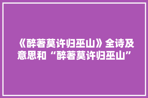 《醉著莫许归巫山》全诗及意思和“醉著莫许归巫山”的拼音注释