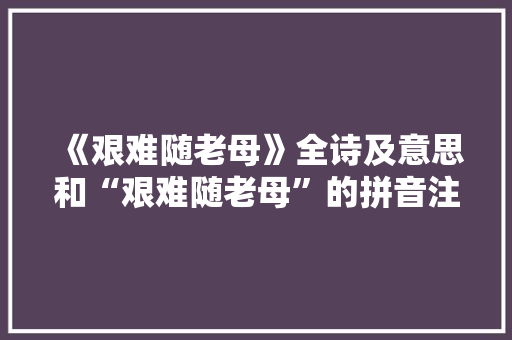 《艰难随老母》全诗及意思和“艰难随老母”的拼音注释 诗词鉴赏