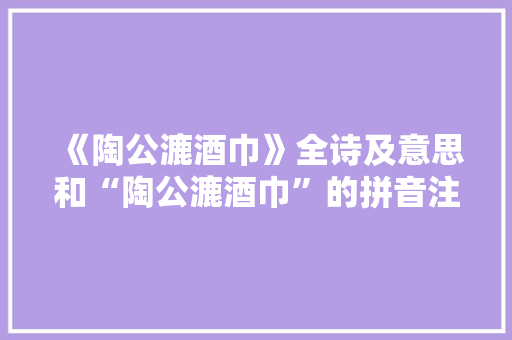 《陶公漉酒巾》全诗及意思和“陶公漉酒巾”的拼音注释