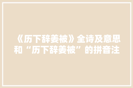 《历下辞姜被》全诗及意思和“历下辞姜被”的拼音注释 诗词鉴赏