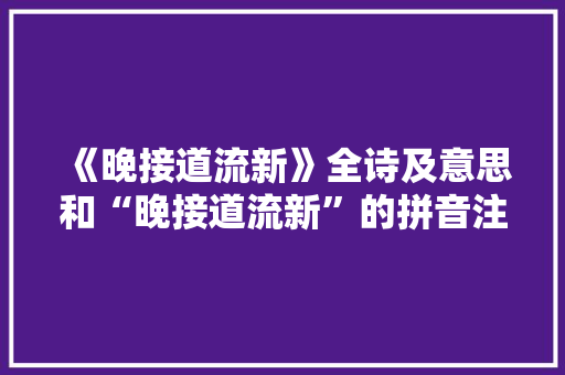 《晚接道流新》全诗及意思和“晚接道流新”的拼音注释 诗词鉴赏