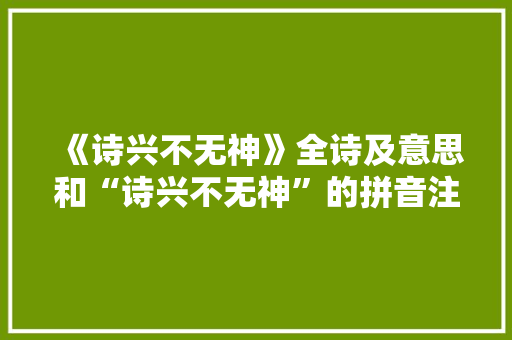 《诗兴不无神》全诗及意思和“诗兴不无神”的拼音注释 诗词鉴赏