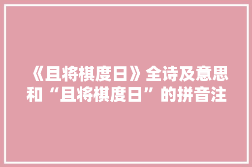 《且将棋度日》全诗及意思和“且将棋度日”的拼音注释 诗词鉴赏