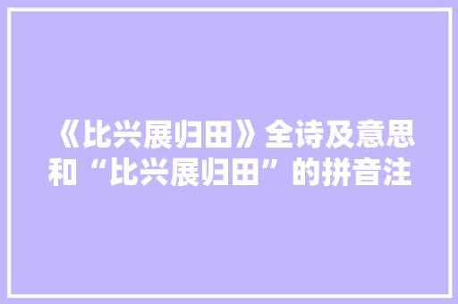 《比兴展归田》全诗及意思和“比兴展归田”的拼音注释