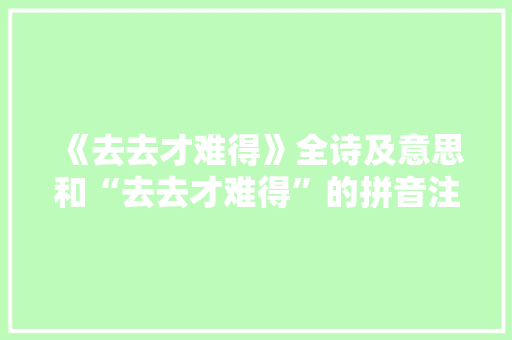 《去去才难得》全诗及意思和“去去才难得”的拼音注释 诗词鉴赏