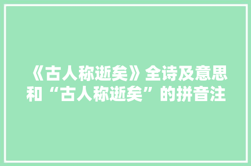 《古人称逝矣》全诗及意思和“古人称逝矣”的拼音注释 诗词鉴赏