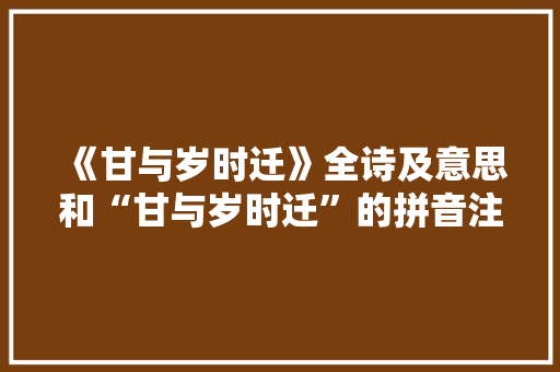 《甘与岁时迁》全诗及意思和“甘与岁时迁”的拼音注释 诗词鉴赏