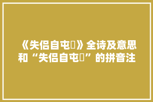 《失侣自屯邅》全诗及意思和“失侣自屯邅”的拼音注释 诗词鉴赏