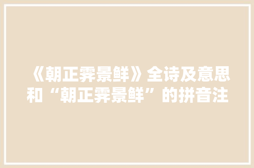《朝正霁景鲜》全诗及意思和“朝正霁景鲜”的拼音注释 诗词鉴赏