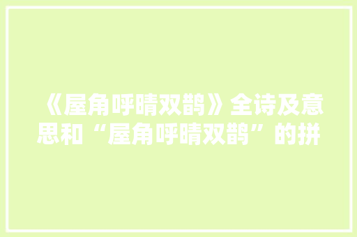 《屋角呼晴双鹊》全诗及意思和“屋角呼晴双鹊”的拼音注释