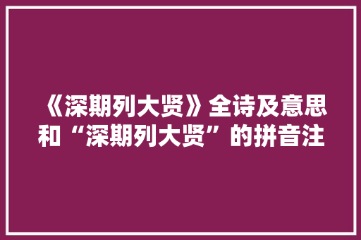 《深期列大贤》全诗及意思和“深期列大贤”的拼音注释 诗词鉴赏