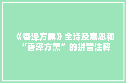 《香泽方熏》全诗及意思和“香泽方熏”的拼音注释