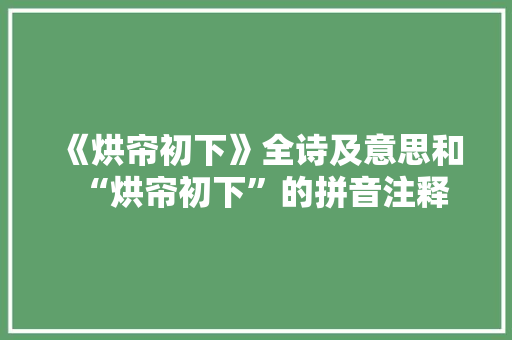 《烘帘初下》全诗及意思和“烘帘初下”的拼音注释