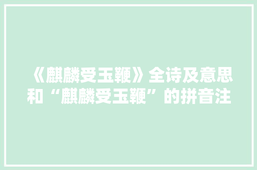 《麒麟受玉鞭》全诗及意思和“麒麟受玉鞭”的拼音注释