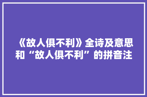 《故人俱不利》全诗及意思和“故人俱不利”的拼音注释 诗词鉴赏