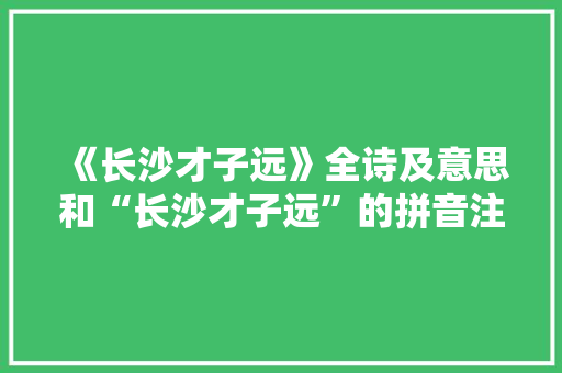 《长沙才子远》全诗及意思和“长沙才子远”的拼音注释