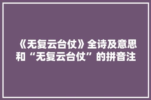 《无复云台仗》全诗及意思和“无复云台仗”的拼音注释