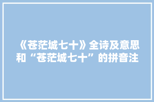 《苍茫城七十》全诗及意思和“苍茫城七十”的拼音注释