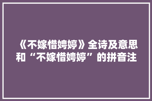 《不嫁惜娉婷》全诗及意思和“不嫁惜娉婷”的拼音注释