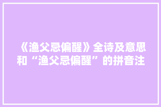《渔父忌偏醒》全诗及意思和“渔父忌偏醒”的拼音注释
