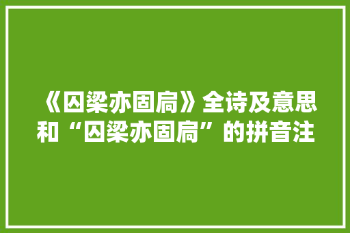《囚梁亦固扃》全诗及意思和“囚梁亦固扃”的拼音注释 诗词鉴赏