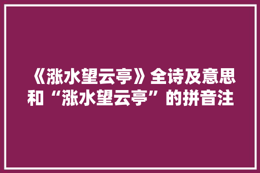 《涨水望云亭》全诗及意思和“涨水望云亭”的拼音注释